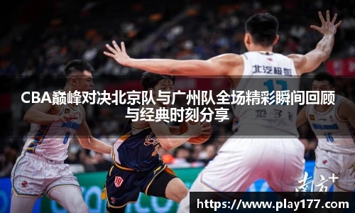 beat365CBA巅峰对决北京队与广州队全场精彩瞬间回顾与经典时刻分享