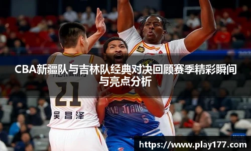 beat365CBA新疆队与吉林队经典对决回顾赛季精彩瞬间与亮点分析